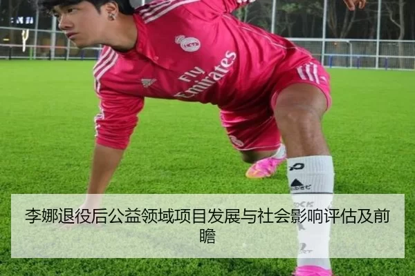 李娜退役后公益领域项目发展与社会影响评估及前瞻