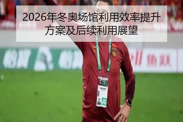 2026年冬奥场馆利用效率提升方案及后续利用展望